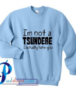 I'm Not A Tsundere I Actually Hate You Sweatshirt