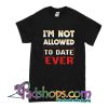 I'm Not Allowed To Date Ever T-Shirt