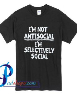 I'm Not Antisocial I'm Selectively Social T Shirt