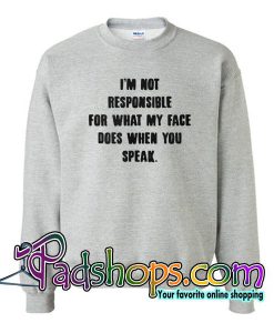 I'm Not Responsible For What My Face Does When You Speak Sweatshirt