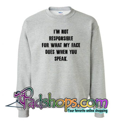 I'm Not Responsible For What My Face Does When You Speak Sweatshirt