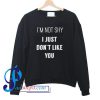 I'm Not Shy I Just Don't Like You Sweatshirt