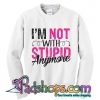 I'm Not With Stupid Anymore sweatshirt