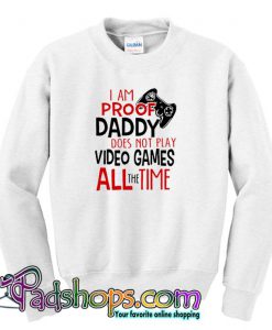 I’m Proof Daddy Does Not Play Video Games All The Time Sweatshirt SL