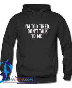 I'm Too Tired Don't Talk To Me Hoodie