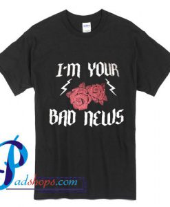 I'm Your Bad News T Shirt