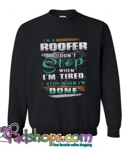 I m a Roofer I Don t Stop When I m Tired Sweatshirt SL