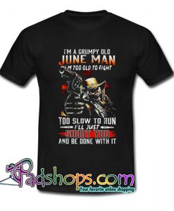 I m a grumpy old June man Im too old to fight T Shirt SL
