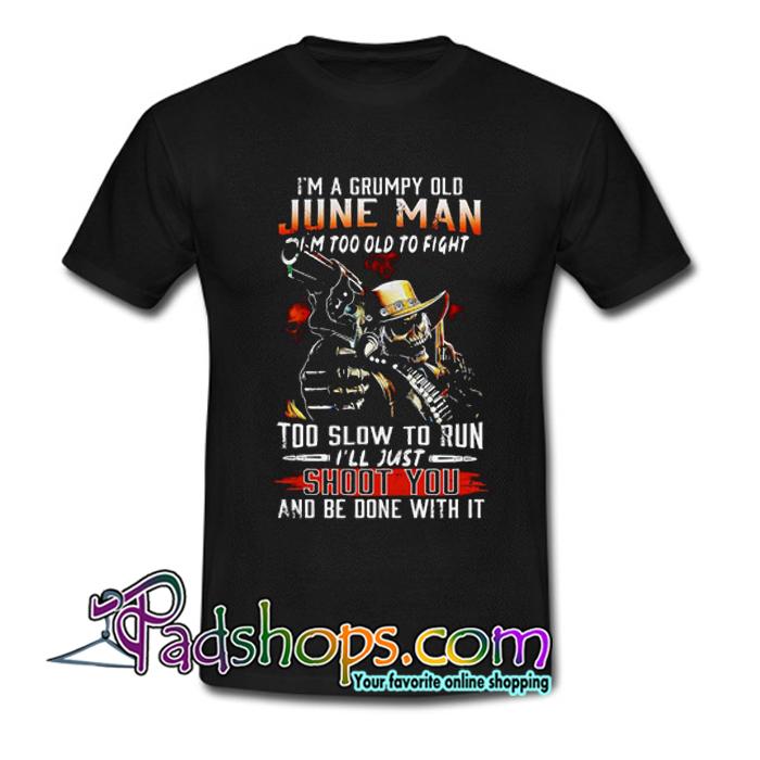 I m a grumpy old June man Im too old to fight T Shirt SL