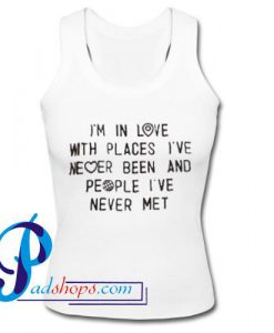 I'm in Love With Places I've Never Been And People I've Never Met Tank Top