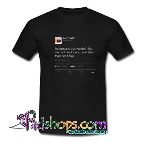 I understand that you don t like me but I need you to understand that I dont care Kanye West Tweet T shirt SL