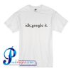 Idk Google It T Shirt