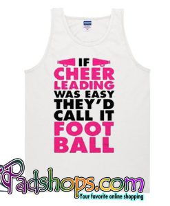 If Cheer Leading Was Easy They’d Call It Foot Ball Tank Top