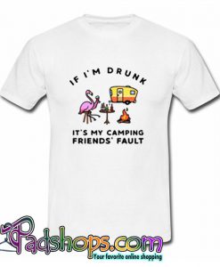 If I'm Drunk It's My Camping T Shirt (PSM)