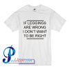 If Leggings Are Wrong T Shirt