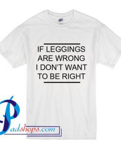 If Leggings Are Wrong T Shirt