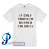 If Only Sarcasm Burned Calories T Shirt