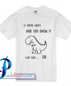 If You Are Happy and You Know it Clap your oh T Shirt