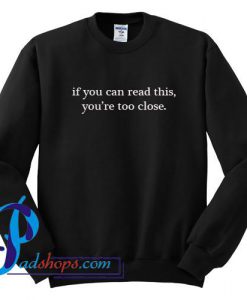 If You Can Read This You're Too Close Sweatshirt