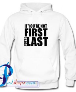 If You're Not First You're Last Hoodie