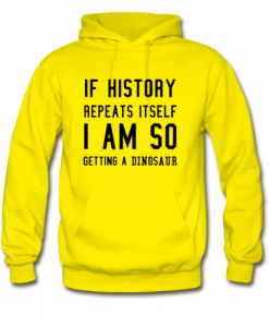 If history repeat itself I am so getting hoodie