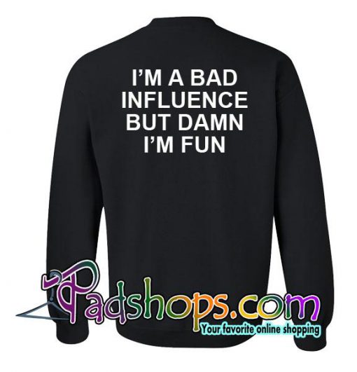 Im A Bad Influence But Damn Im Fun Sweatshirt Back