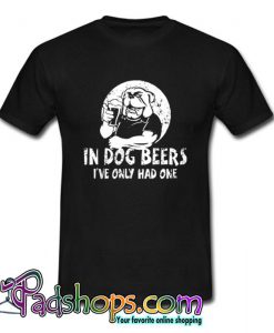 In Dog Beers I’ve Only Had One T Shirt (PSM)