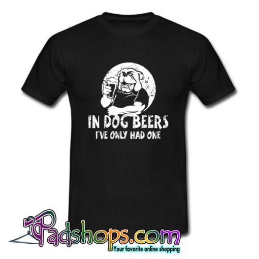 In Dog Beers I’ve Only Had One T Shirt (PSM)