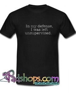 In My Defense I Was Left Unsupervised T Shirt SL
