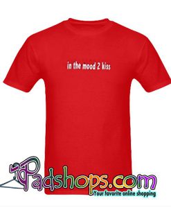 In The Mood 2 Kiss T-Shirt