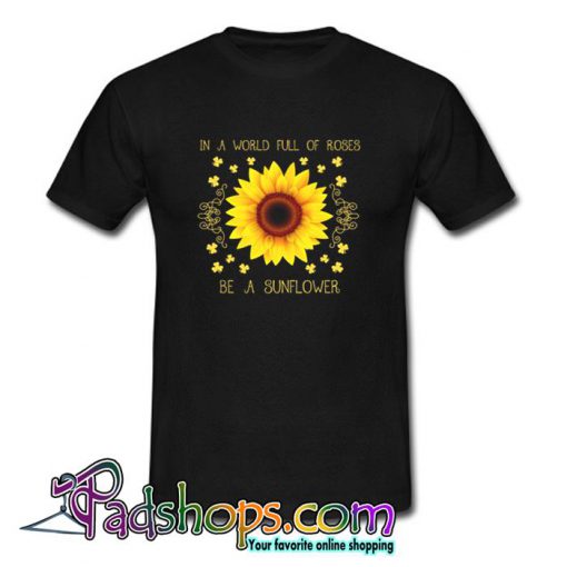 In a world full of roses be a sunflower T Shirt (PSM)