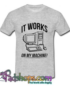 It Works On My Machine T Shirt (PSM)
