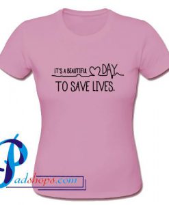 It's A Beautiful Day To Save Lives T Shirt