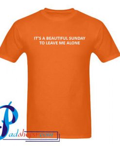It's A Beautiful Sunday To Leave Me Alone T Shirt