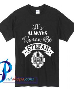 It's Always Gonna Be Stefan T Shirt