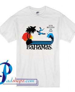 It's Better In The Bahamas T Shirt