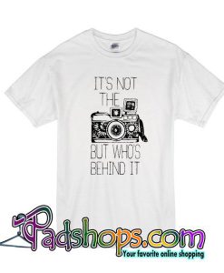 It's Not The Camera But Who's Behind It T-Shirt
