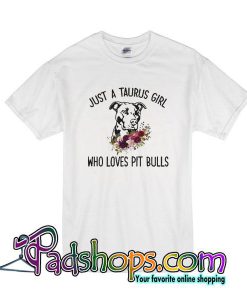 Just A Taurus Girl Who Loves Pit Bulls T-Shirt