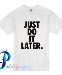 Just Do it Later T Shirt