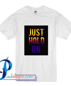Just Hold On T Shirt