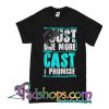 Just One More Cast I Promise T Shirt