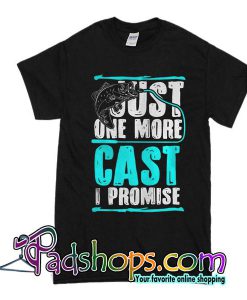 Just One More Cast I Promise T Shirt