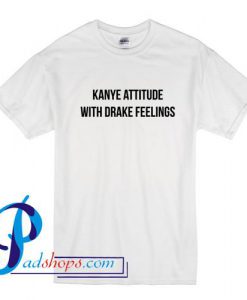 Kanye attitude with Drake Feelings  T Shirt