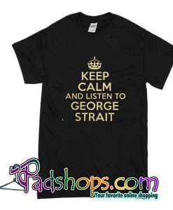 Keep Calm And Listen To George Strait T-Shirt