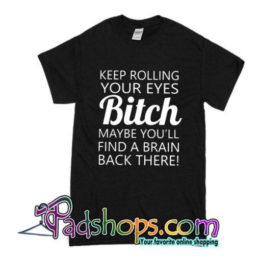 Keep Rolling Your Eyes Bitch T-Shirt