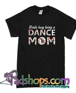Kinda Busy Being A Dance Mom T-Shirt
