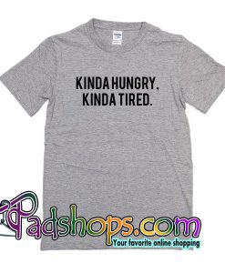 Kinda Hungry Kinda Tired T Shirt