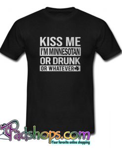 Kiss me I m Minnesotan or drunk or whatever  T shirt SL