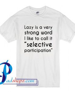 Lazy is a very strong word I like to call it selective participation T Shirt