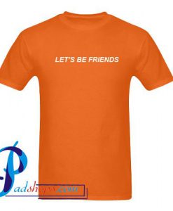Let's be Friends T Shirt